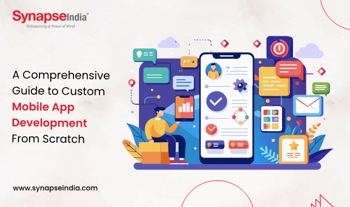 A Comprehensive Guide to Custom Mobile App Development from Scratch